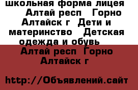 школьная форма лицея №6 - Алтай респ., Горно-Алтайск г. Дети и материнство » Детская одежда и обувь   . Алтай респ.,Горно-Алтайск г.